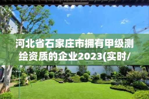 河北省石家庄市拥有甲级测绘资质的企业2023(实时/更新中)