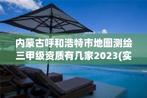 内蒙古呼和浩特市地图测绘三甲级资质有几家2023(实时/更新中)