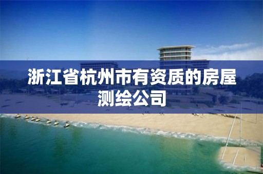 浙江省杭州市有资质的房屋测绘公司