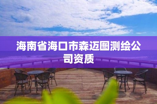 海南省海口市森迈图测绘公司资质