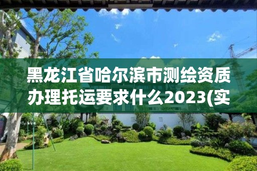 黑龙江省哈尔滨市测绘资质办理托运要求什么2023(实时/更新中)