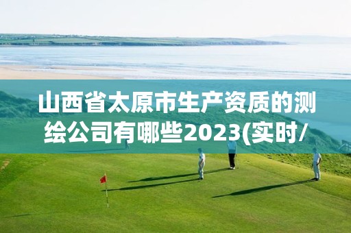 山西省太原市生产资质的测绘公司有哪些2023(实时/更新中)