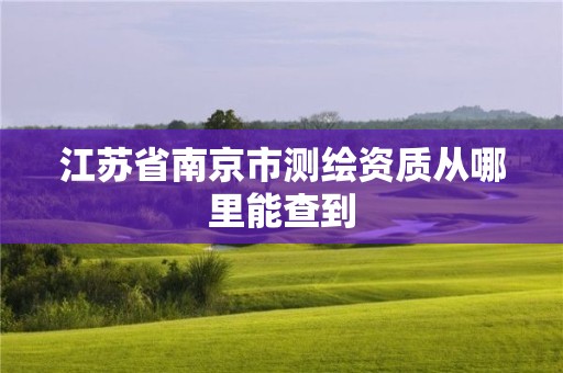 江苏省南京市测绘资质从哪里能查到