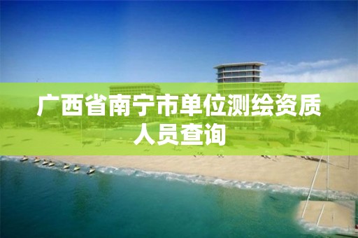 广西省南宁市单位测绘资质人员查询