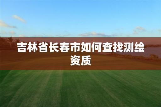 吉林省长春市如何查找测绘资质