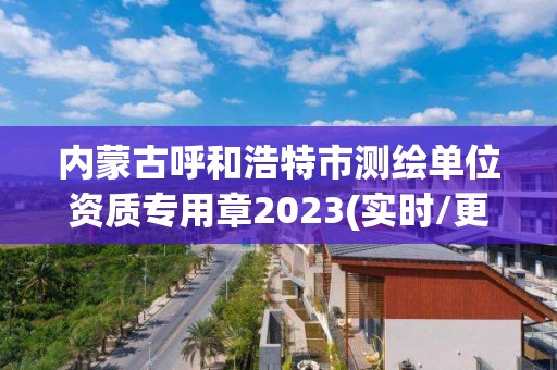 内蒙古呼和浩特市测绘单位资质专用章2023(实时/更新中)