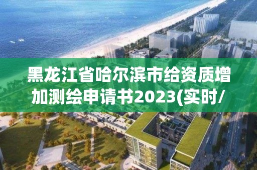 黑龙江省哈尔滨市给资质增加测绘申请书2023(实时/更新中)