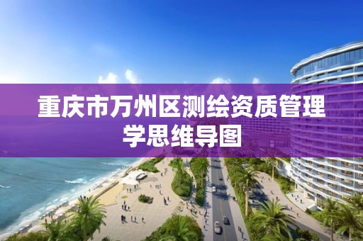 重庆市万州区测绘资质管理学思维导图