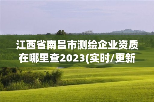 江西省南昌市测绘企业资质在哪里查2023(实时/更新中)