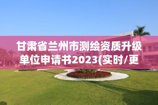 甘肃省兰州市测绘资质升级单位申请书2023(实时/更新中)