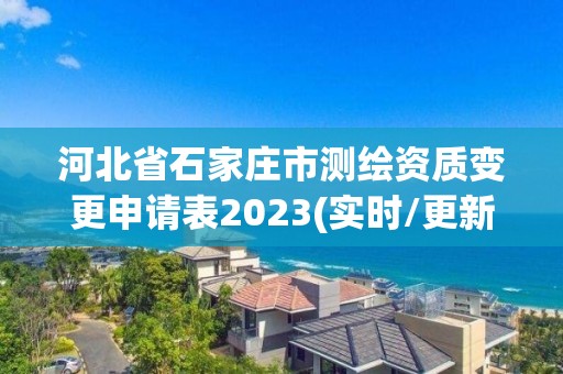 河北省石家庄市测绘资质变更申请表2023(实时/更新中)