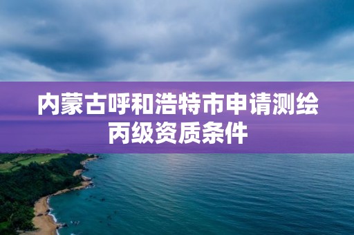 内蒙古呼和浩特市申请测绘丙级资质条件