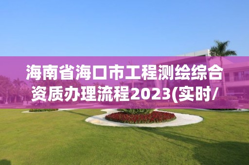 海南省海口市工程测绘综合资质办理流程2023(实时/更新中)