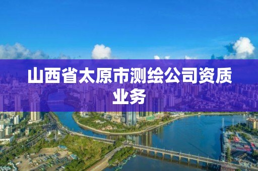 山西省太原市测绘公司资质业务