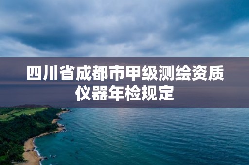 四川省成都市甲级测绘资质仪器年检规定