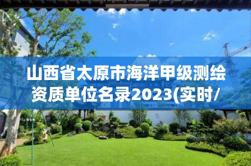 山西省太原市海洋甲级测绘资质单位名录2023(实时/更新中)