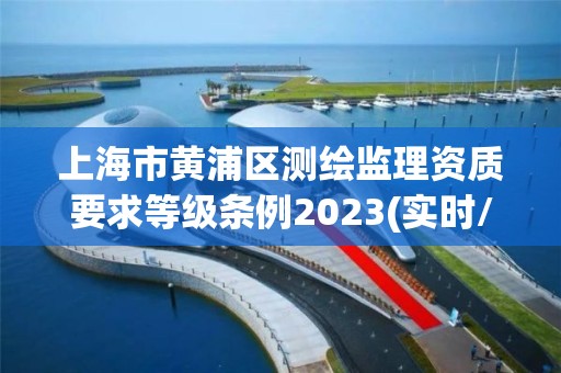 上海市黄浦区测绘监理资质要求等级条例2023(实时/更新中)