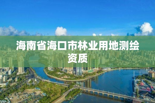 海南省海口市林业用地测绘资质