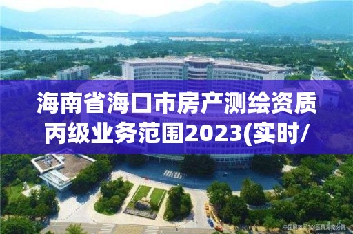 海南省海口市房产测绘资质丙级业务范围2023(实时/更新中)