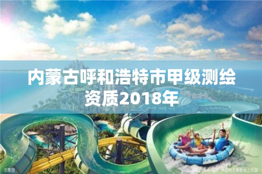 内蒙古呼和浩特市甲级测绘资质2018年