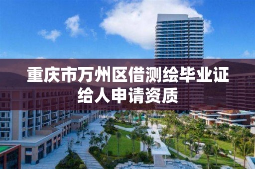 重庆市万州区借测绘毕业证给人申请资质