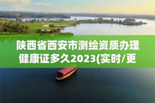 陕西省西安市测绘资质办理健康证多久2023(实时/更新中)