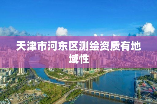 天津市河东区测绘资质有地域性