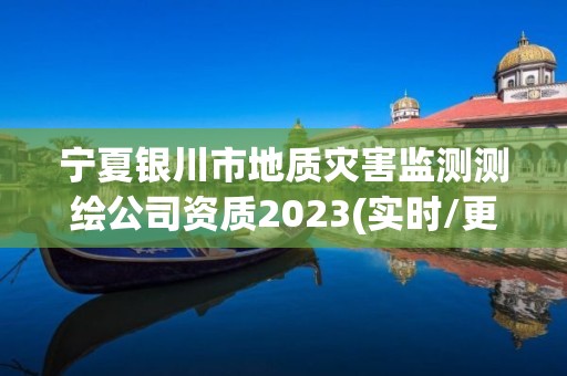 宁夏银川市地质灾害监测测绘公司资质2023(实时/更新中)