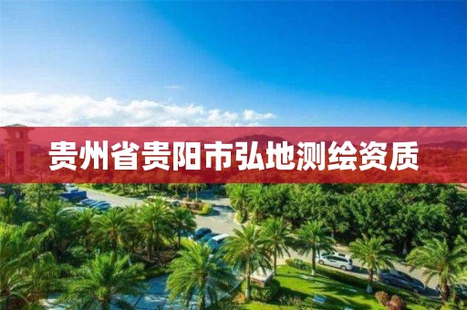 贵州省贵阳市弘地测绘资质