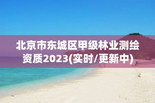 北京市东城区甲级林业测绘资质2023(实时/更新中)