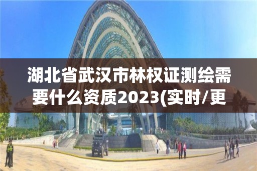 湖北省武汉市林权证测绘需要什么资质2023(实时/更新中)