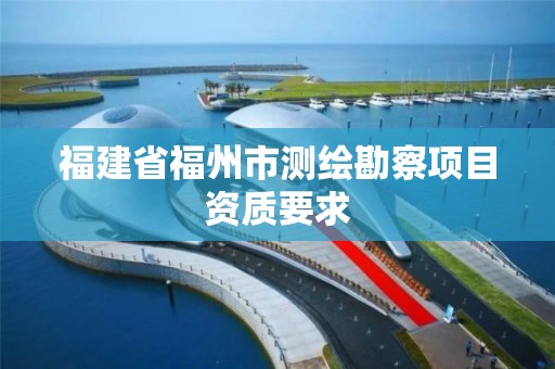 福建省福州市测绘勘察项目资质要求