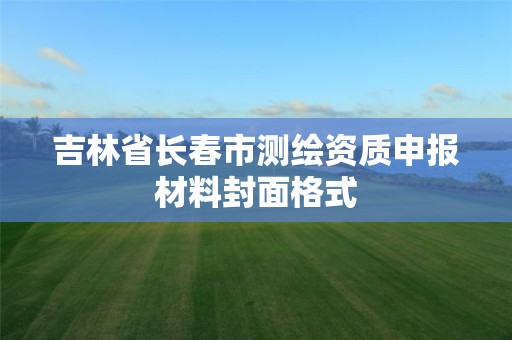 吉林省长春市测绘资质申报材料封面格式