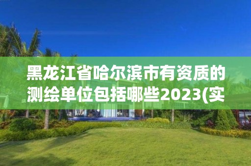 黑龙江省哈尔滨市有资质的测绘单位包括哪些2023(实时/更新中)