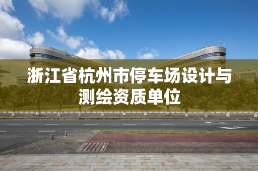 浙江省杭州市停车场设计与测绘资质单位