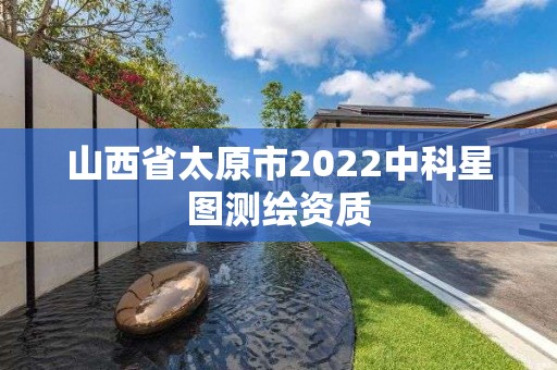 山西省太原市2022中科星图测绘资质