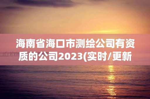 海南省海口市测绘公司有资质的公司2023(实时/更新中)