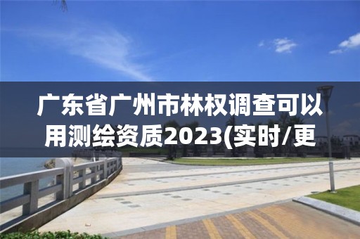 广东省广州市林权调查可以用测绘资质2023(实时/更新中)