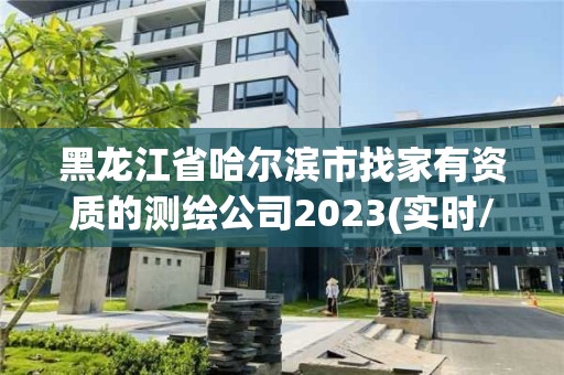 黑龙江省哈尔滨市找家有资质的测绘公司2023(实时/更新中)