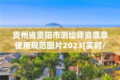 贵州省贵阳市测绘师资质章使用规范图片2023(实时/更新中)