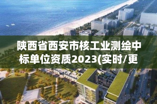 陕西省西安市核工业测绘中标单位资质2023(实时/更新中)