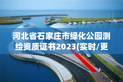 河北省石家庄市绿化公园测绘资质证书2023(实时/更新中)