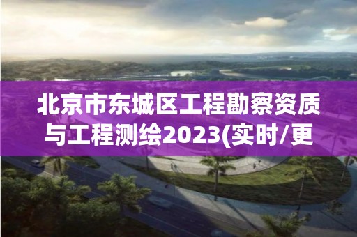 北京市东城区工程勘察资质与工程测绘2023(实时/更新中)