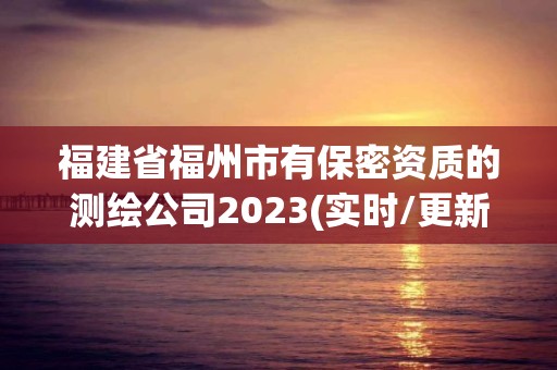 福建省福州市有保密资质的测绘公司2023(实时/更新中)