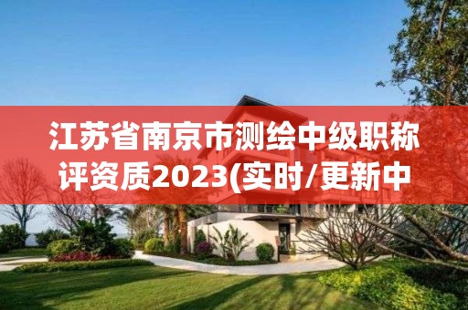 江苏省南京市测绘中级职称评资质2023(实时/更新中)