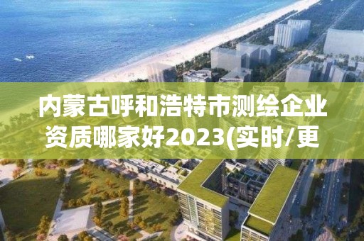 内蒙古呼和浩特市测绘企业资质哪家好2023(实时/更新中)