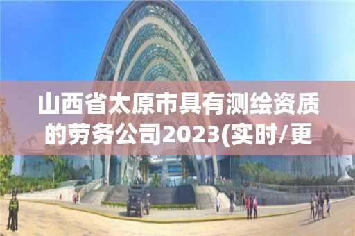 山西省太原市具有测绘资质的劳务公司2023(实时/更新中)