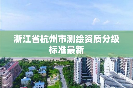 浙江省杭州市测绘资质分级标准最新