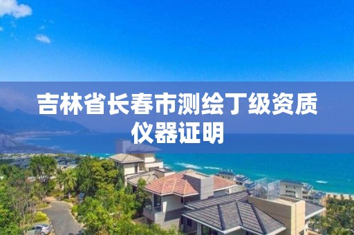 吉林省长春市测绘丁级资质仪器证明