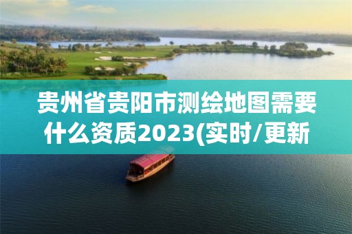 贵州省贵阳市测绘地图需要什么资质2023(实时/更新中)